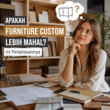 Apakah Furniture Custom Lebih Mahal Ini Penjelasannya